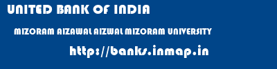 UNITED BANK OF INDIA  MIZORAM AIZAWAL AIZWAL MIZORAM UNIVERSITY  banks information 